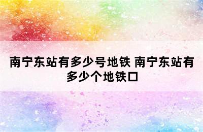 南宁东站有多少号地铁 南宁东站有多少个地铁口